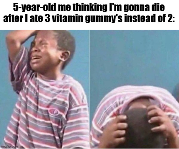 Crying kid | 5-year-old me thinking I'm gonna die after I ate 3 vitamin gummy's instead of 2: | image tagged in crying kid,funny,memes,relatable,true story | made w/ Imgflip meme maker