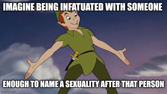 #pansexual | IMAGINE BEING INFATUATED WITH SOMEONE; ENOUGH TO NAME A SEXUALITY AFTER THAT PERSON | image tagged in peter pan | made w/ Imgflip meme maker