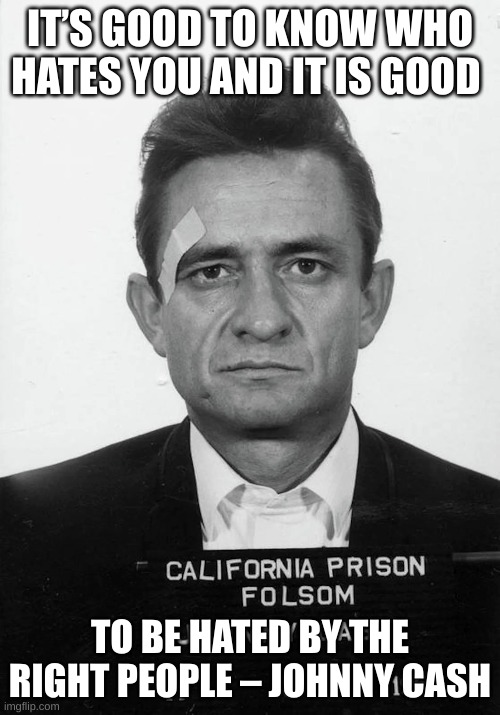 IT’S GOOD TO KNOW WHO HATES YOU AND IT IS GOOD; TO BE HATED BY THE RIGHT PEOPLE – JOHNNY CASH | made w/ Imgflip meme maker