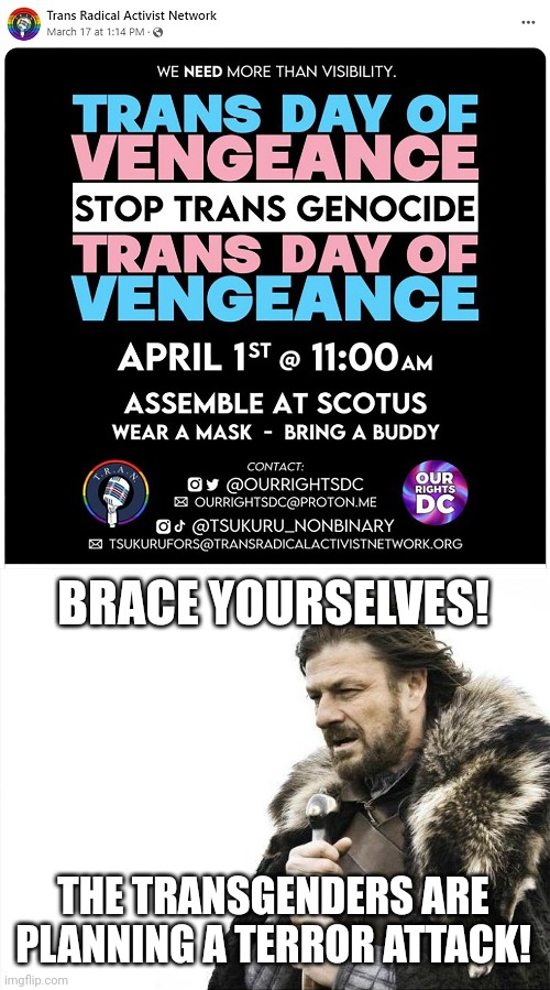 The Biden Whitehouse unfortunately won't be inclined to stop them | BRACE YOURSELVES! THE TRANSGENDERS ARE PLANNING A TERROR ATTACK! | image tagged in memes,brace yourselves x is coming,tired of hearing about transgenders,stupid liberals,terrorism,stupid criminals | made w/ Imgflip meme maker