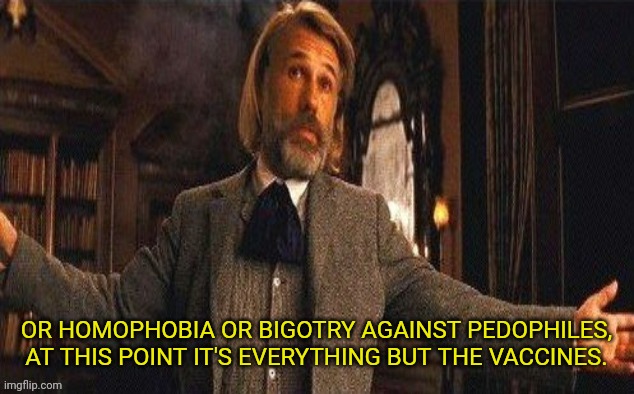 I couldn't resist | OR HOMOPHOBIA OR BIGOTRY AGAINST PEDOPHILES, AT THIS POINT IT'S EVERYTHING BUT THE VACCINES. | image tagged in i couldn't resist | made w/ Imgflip meme maker