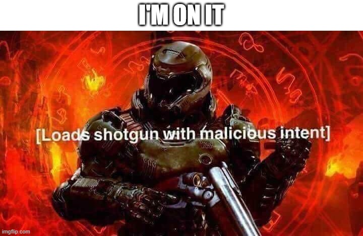 Loads shotgun with malicious intent | I'M ON IT | image tagged in loads shotgun with malicious intent | made w/ Imgflip meme maker