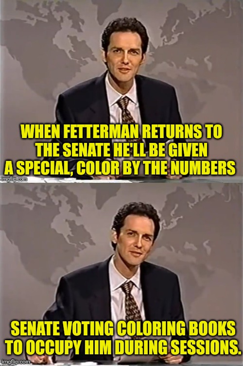 WEEKEND UPDATE WITH NORM | WHEN FETTERMAN RETURNS TO THE SENATE HE'LL BE GIVEN A SPECIAL, COLOR BY THE NUMBERS SENATE VOTING COLORING BOOKS TO OCCUPY HIM DURING SESSIO | image tagged in weekend update with norm,fetterman,oh no it's retarded,democrat | made w/ Imgflip meme maker