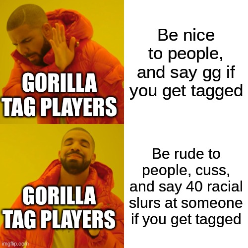 Drake Hotline Bling | Be nice to people, and say gg if you get tagged; GORILLA TAG PLAYERS; Be rude to people, cuss, and say 40 racial slurs at someone if you get tagged; GORILLA TAG PLAYERS | image tagged in memes,drake hotline bling | made w/ Imgflip meme maker