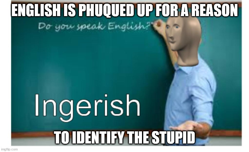 mememan ingerish | ENGLISH IS PHUQUED UP FOR A REASON TO IDENTIFY THE STUPID | image tagged in mememan ingerish | made w/ Imgflip meme maker