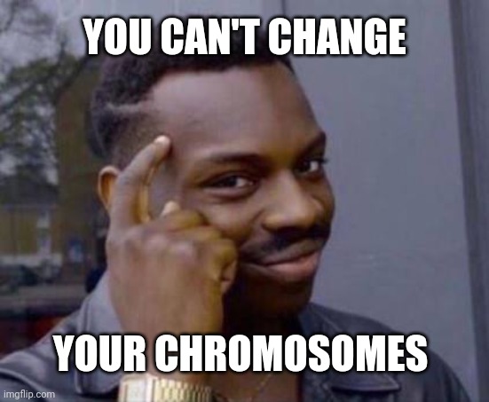 They never mention the chromosomes... | YOU CAN'T CHANGE; YOUR CHROMOSOMES | image tagged in smart black guy | made w/ Imgflip meme maker