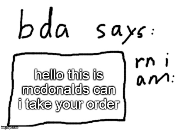 . | hello this is mcdonalds can i take your order | image tagged in official badlydrawnaxolotl announcement temp | made w/ Imgflip meme maker