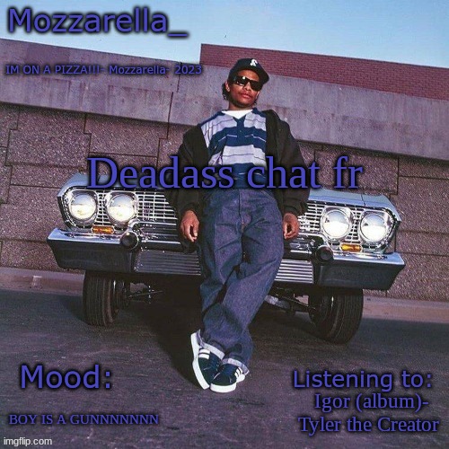 Eazy-E Temp | Deadass chat fr; Igor (album)- Tyler the Creator; BOY IS A GUNNNNNNN | image tagged in eazy-e temp | made w/ Imgflip meme maker