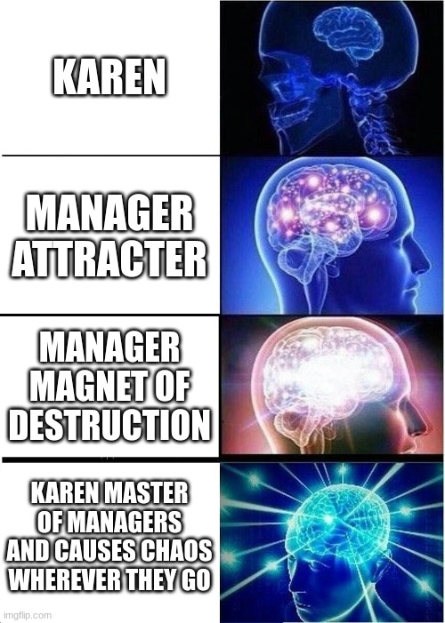 karen ranks | KAREN; MANAGER ATTRACTER; MANAGER MAGNET OF DESTRUCTION; KAREN MASTER OF MANAGERS AND CAUSES CHAOS WHEREVER THEY GO | image tagged in memes,expanding brain | made w/ Imgflip meme maker