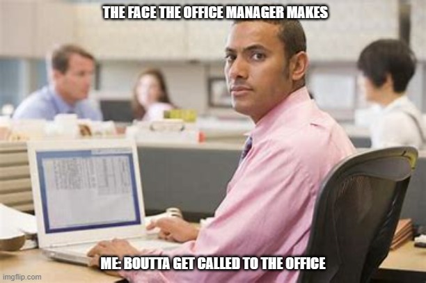 when we all get introuble at work | THE FACE THE OFFICE MANAGER MAKES; ME: BOUTTA GET CALLED TO THE OFFICE | image tagged in work,manager,work sucks | made w/ Imgflip meme maker