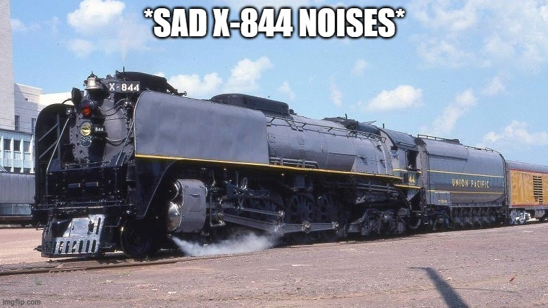 4-8-4 Northern "greyhound" 844 | *SAD X-844 NOISES* | image tagged in 4-8-4 northern greyhound 844 | made w/ Imgflip meme maker