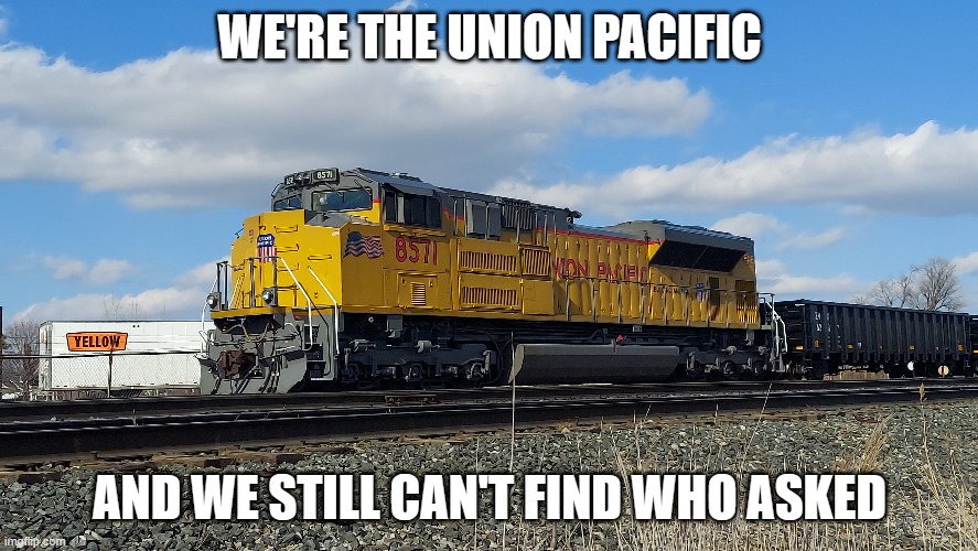 Inspired by an existing template: | WE'RE THE UNION PACIFIC; AND WE STILL CAN'T FIND WHO ASKED | image tagged in union pacific,trains,foamer,railfan,hop in we're gonna find who asked,who asked | made w/ Imgflip meme maker