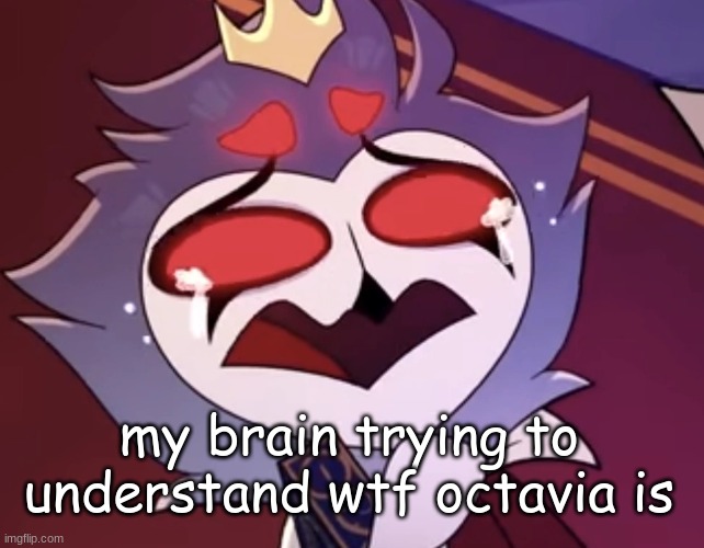 stolas cri | my brain trying to understand wtf octavia is | image tagged in stolas cri | made w/ Imgflip meme maker