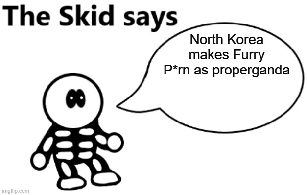 . | North Korea makes Furry P*rn as properganda | image tagged in the skid says | made w/ Imgflip meme maker