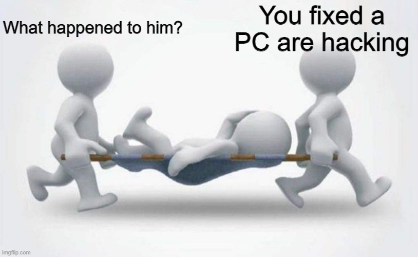 What are you talking about? | What happened to him? You fixed a PC are hacking | image tagged in what happened to him,memes | made w/ Imgflip meme maker