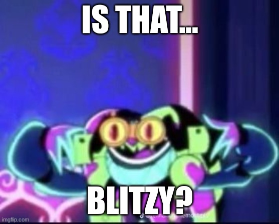 come here blitzy~ | IS THAT... BLITZY? | image tagged in fizzarolli | made w/ Imgflip meme maker
