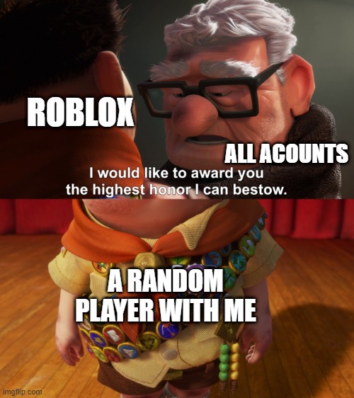 You get it | ROBLOX; ALL ACOUNTS; A RANDOM PLAYER WITH ME | image tagged in highest honor,memes | made w/ Imgflip meme maker
