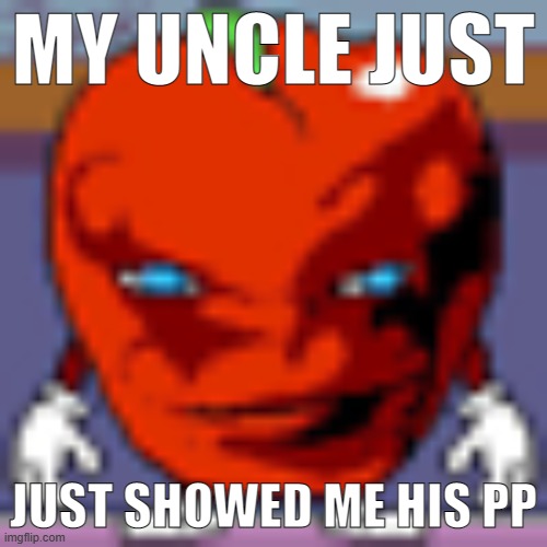 MY UNCLE JUST; JUST SHOWED ME HIS PP | made w/ Imgflip meme maker