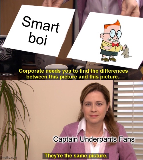 Lol | Smart boi; Captain Underpants Fans 50 56 games | image tagged in memes,they're the same picture | made w/ Imgflip meme maker