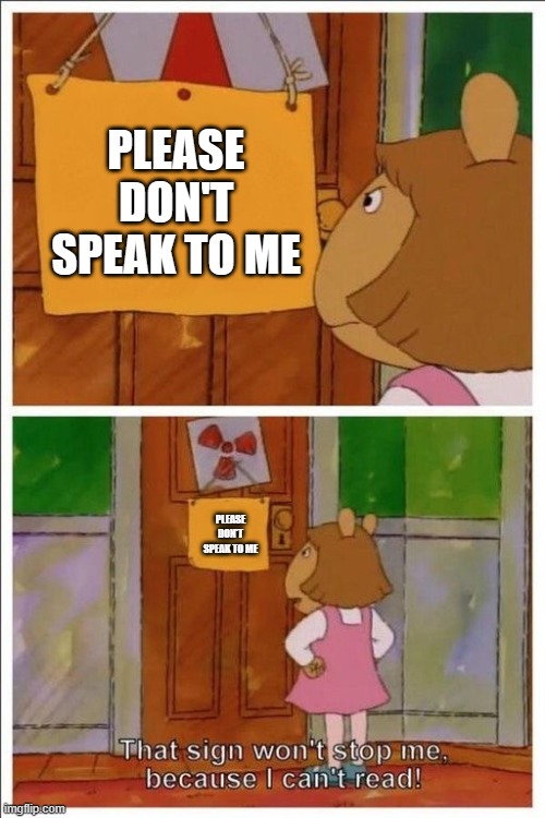 That sign won't stop me! | PLEASE DON'T SPEAK TO ME PLEASE DON'T SPEAK TO ME | image tagged in that sign won't stop me | made w/ Imgflip meme maker