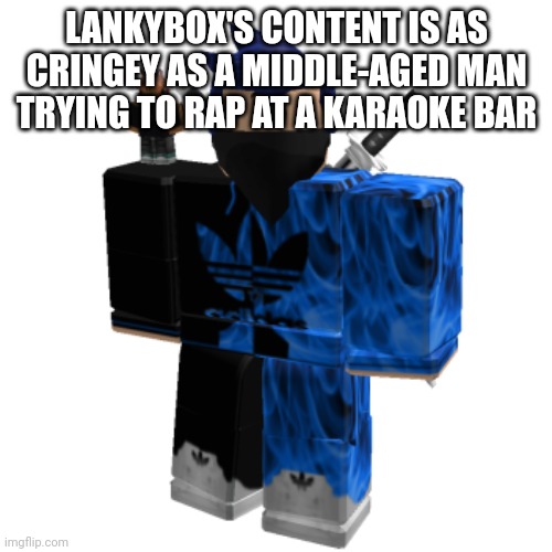 Zero Frost | LANKYBOX'S CONTENT IS AS CRINGEY AS A MIDDLE-AGED MAN TRYING TO RAP AT A KARAOKE BAR | image tagged in zero frost | made w/ Imgflip meme maker