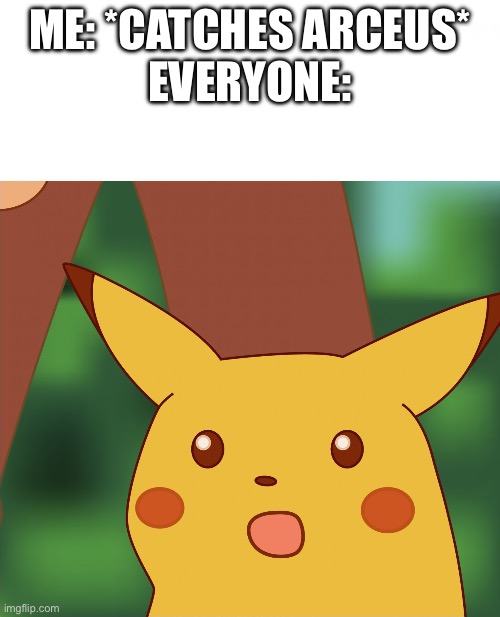 Surprised Pikachu (High Quality) | ME: *CATCHES ARCEUS*


EVERYONE: | image tagged in surprised pikachu high quality | made w/ Imgflip meme maker