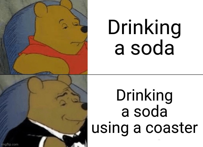 Tuxedo Winnie The Pooh Meme | Drinking a soda; Drinking a soda using a coaster | image tagged in memes,tuxedo winnie the pooh | made w/ Imgflip meme maker