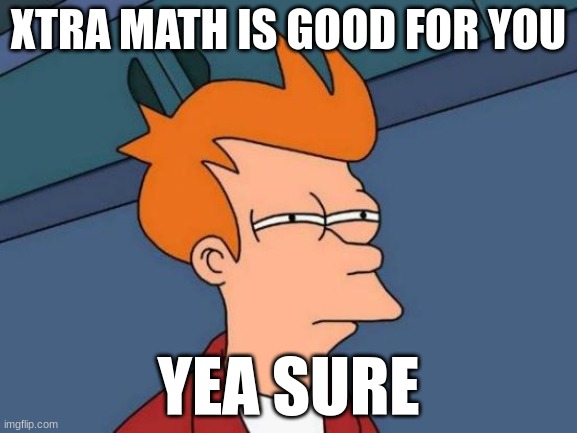 Futurama Fry Meme | XTRA MATH IS GOOD FOR YOU; YEA SURE | image tagged in memes,futurama fry | made w/ Imgflip meme maker