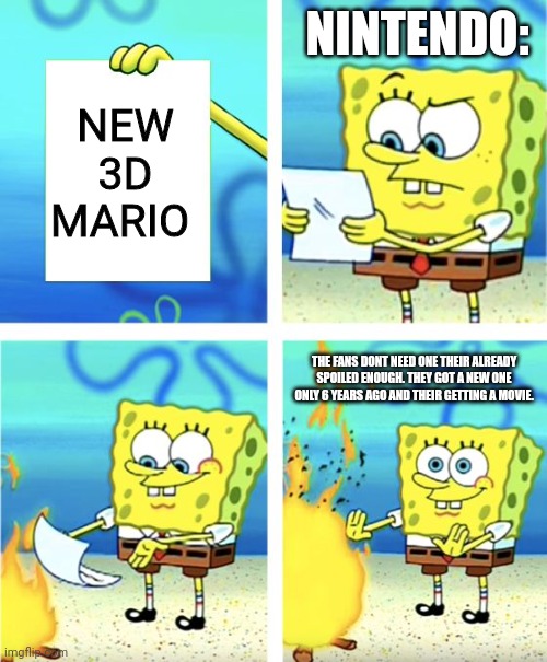 Without sponge bob we wouldn't have memes like this: | NINTENDO:; NEW 3D MARIO; THE FANS DONT NEED ONE THEIR ALREADY SPOILED ENOUGH. THEY GOT A NEW ONE ONLY 6 YEARS AGO AND THEIR GETTING A MOVIE. | image tagged in spongebob burning paper,mario | made w/ Imgflip meme maker
