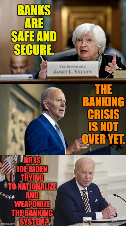 What's The Truth? | BANKS ARE SAFE AND SECURE. THE BANKING CRISIS IS NOT OVER YET. OR IS JOE BIDEN TRYING TO NATIONALIZE AND WEAPONIZE THE BANKING    SYSTEM? | image tagged in memes,politics,banking,crisis,what is it,the truth | made w/ Imgflip meme maker