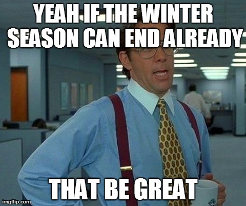 That Would Be Great | YEAH IF THE WINTER SEASON CAN END ALREADY THAT BE GREAT | image tagged in memes,that would be great | made w/ Imgflip meme maker
