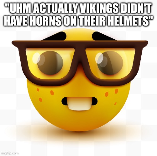 A | "UHM ACTUALLY VIKINGS DIDN'T HAVE HORNS ON THEIR HELMETS" | image tagged in nerd emoji,unsubmitted images,memes,viking | made w/ Imgflip meme maker