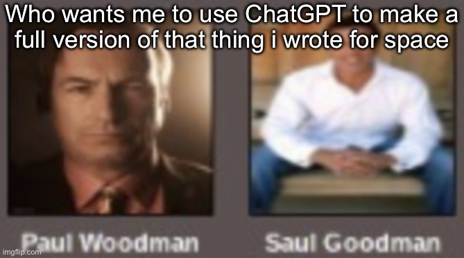 paul vs saul | Who wants me to use ChatGPT to make a full version of that thing i wrote for space | image tagged in paul vs saul | made w/ Imgflip meme maker