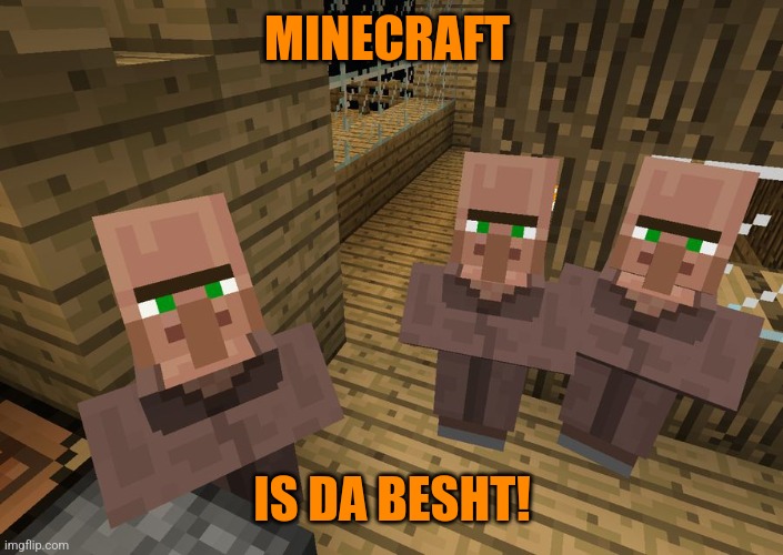 Meinkraft | MINECRAFT; IS DA BESHT! | image tagged in minecraft villagers | made w/ Imgflip meme maker