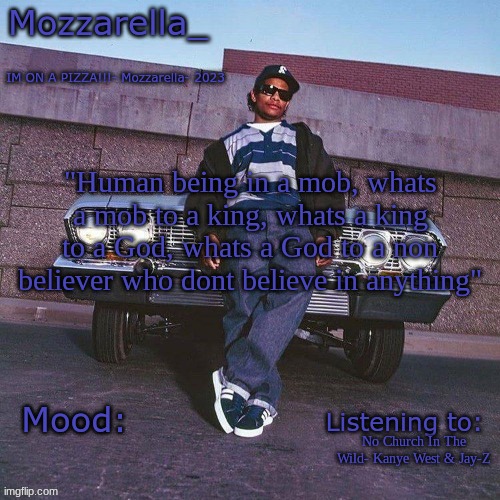 Eazy-E Temp | "Human being in a mob, whats a mob to a king, whats a king to a God, whats a God to a non believer who dont believe in anything"; No Church In The Wild- Kanye West & Jay-Z | image tagged in eazy-e temp | made w/ Imgflip meme maker