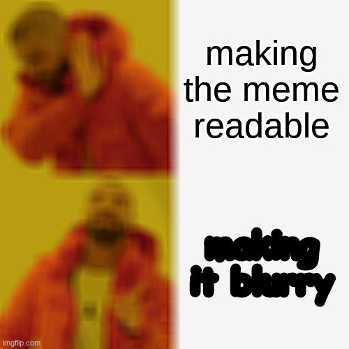 mem | making the meme readable; making it blurry | image tagged in memes,drake hotline bling | made w/ Imgflip meme maker