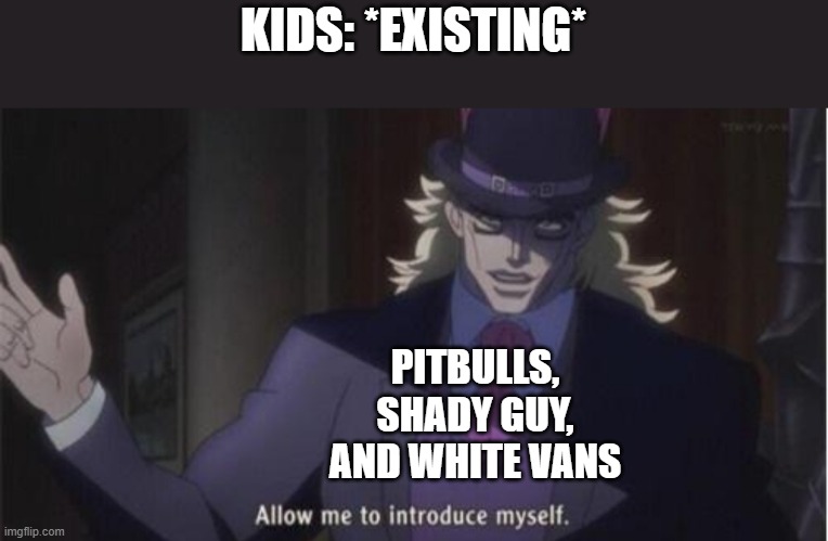 Allow me to introduce myself(jojo) | KIDS: *EXISTING*; PITBULLS, SHADY GUY, AND WHITE VANS | image tagged in allow me to introduce myself jojo,memes,funny | made w/ Imgflip meme maker