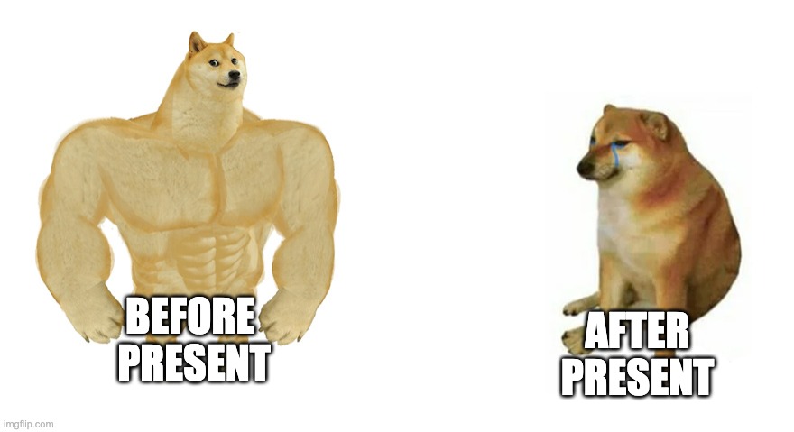 before after present | BEFORE 
PRESENT; AFTER
PRESENT | image tagged in buff doge vs crying cheems | made w/ Imgflip meme maker