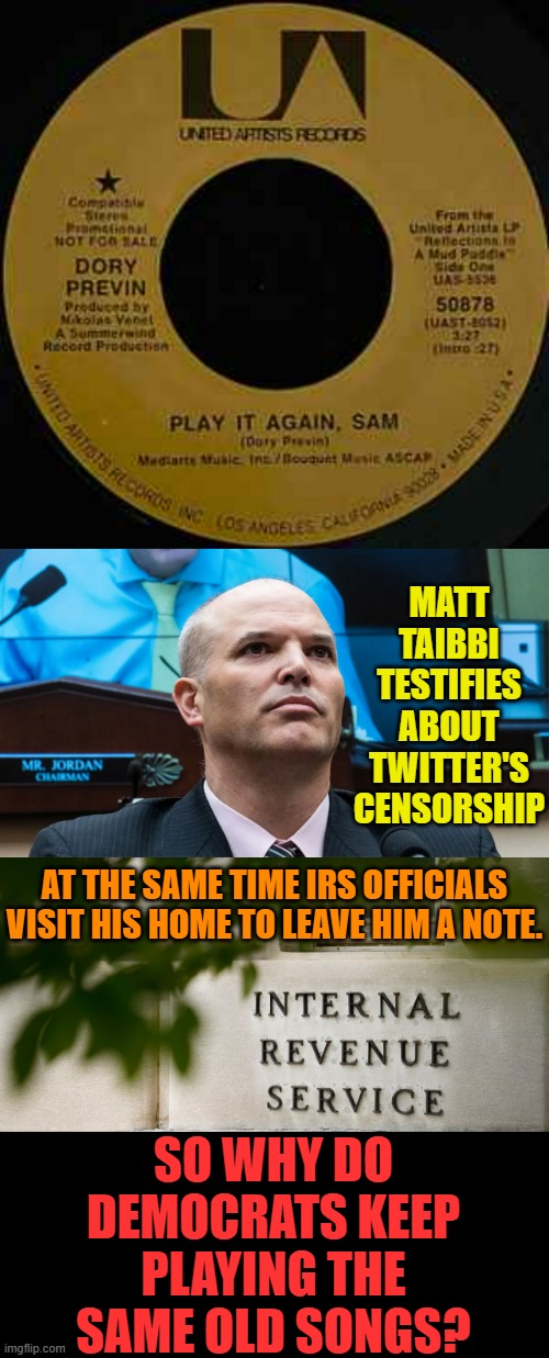 Haven't We Been Here Before? | MATT TAIBBI TESTIFIES ABOUT TWITTER'S CENSORSHIP; AT THE SAME TIME IRS OFFICIALS VISIT HIS HOME TO LEAVE HIM A NOTE. SO WHY DO DEMOCRATS KEEP PLAYING THE SAME OLD SONGS? | image tagged in memes,politics,twitter,investigation,irs,visit | made w/ Imgflip meme maker