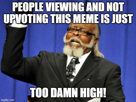 Too Damn High | PEOPLE VIEWING AND NOT UPVOTING THIS MEME IS JUST; TOO DAMN HIGH! | image tagged in memes,too damn high | made w/ Imgflip meme maker