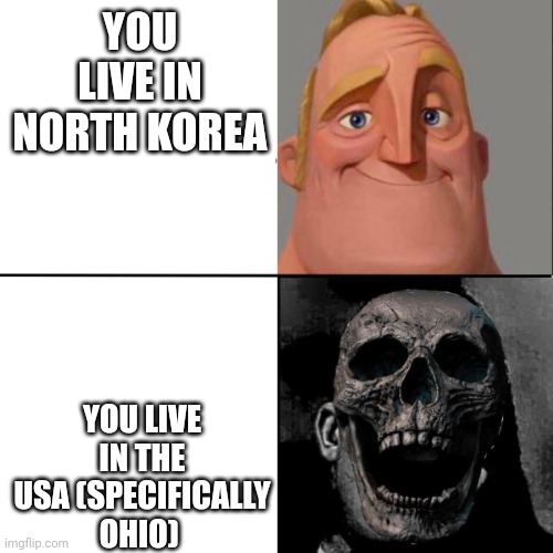 Mr Incredible and dead mr incredible | YOU LIVE IN NORTH KOREA YOU LIVE IN THE USA (SPECIFICALLY OHIO) | image tagged in mr incredible and dead mr incredible | made w/ Imgflip meme maker