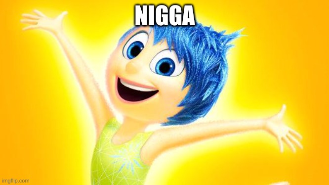 inside out joy | NIGGA | image tagged in inside out joy | made w/ Imgflip meme maker