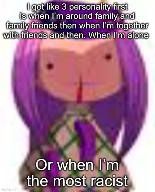 Y’all can’t say shit I’m the most homophobic user in msmg | I got like 3 personality first is when I’m around family and family friends then when I’m together with friends and then. When I’m alone; Or when I’m the most racist | image tagged in nosebleed | made w/ Imgflip meme maker