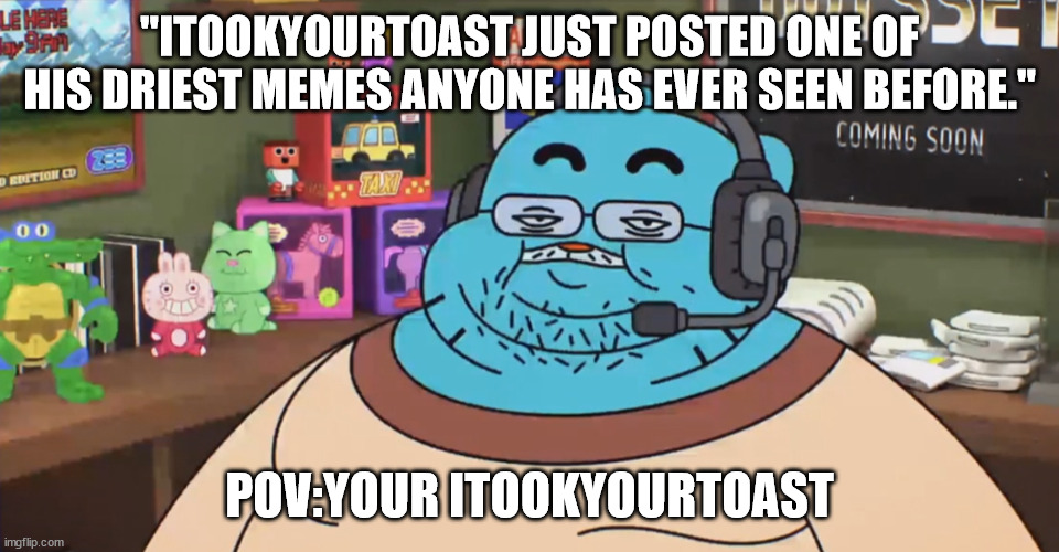 "ITOOKYOURTOAST JUST POSTED ONE OF HIS DRIEST MEMES ANYONE HAS EVER SEEN BEFORE." POV:YOUR ITOOKYOURTOAST | image tagged in discord moderator | made w/ Imgflip meme maker