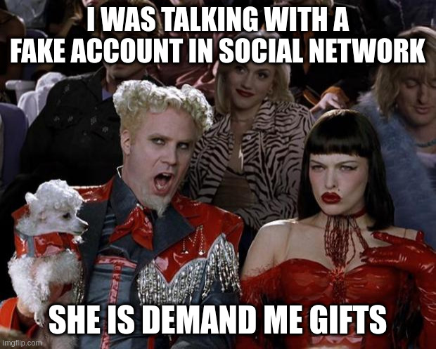 gifts | I WAS TALKING WITH A FAKE ACCOUNT IN SOCIAL NETWORK; SHE IS DEMAND ME GIFTS | image tagged in memes,mugatu so hot right now | made w/ Imgflip meme maker