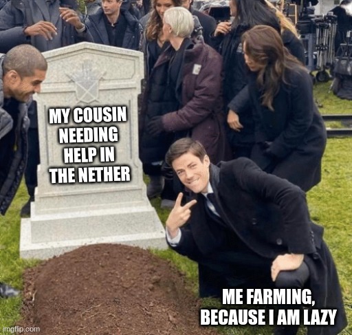 A Day in Minecraft | MY COUSIN NEEDING HELP IN THE NETHER; ME FARMING, BECAUSE I AM LAZY | image tagged in grant gustin over grave | made w/ Imgflip meme maker