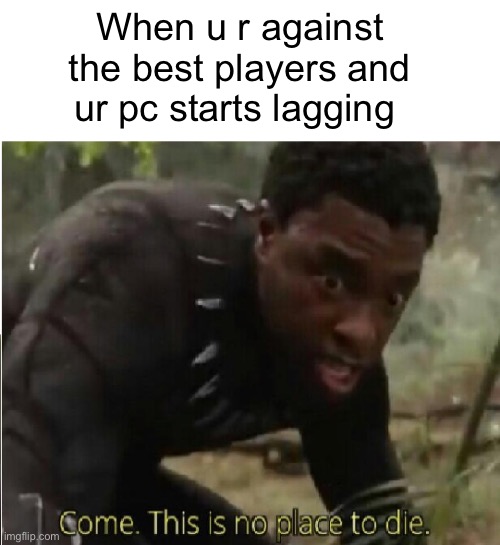 Cod or apex | When u r against the best players and ur pc starts lagging | image tagged in come this is no place to die | made w/ Imgflip meme maker