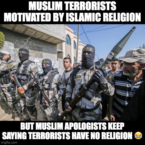 MUSLIM TERRORISTS MOTIVATED BY ISLAMIC RELIGION; BUT MUSLIM APOLOGISTS KEEP SAYING TERRORISTS HAVE NO RELIGION 😂 | made w/ Imgflip meme maker