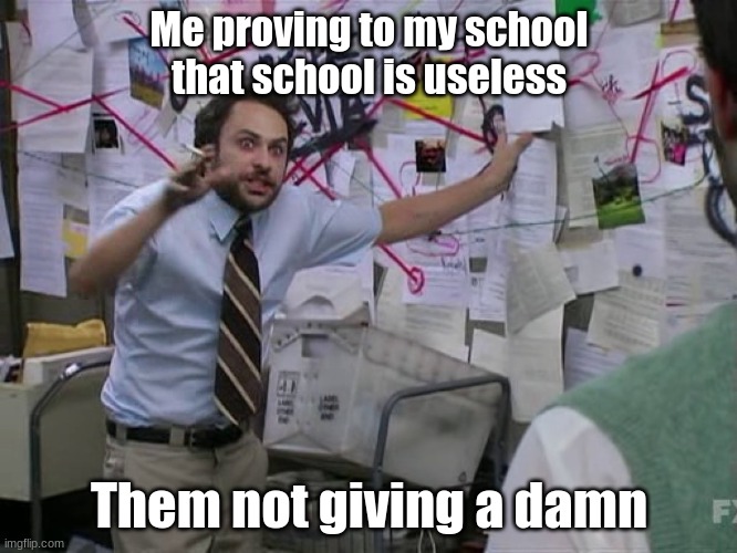 This was me all the time. | Me proving to my school that school is useless; Them not giving a damn | image tagged in charlie conspiracy always sunny in philidelphia | made w/ Imgflip meme maker