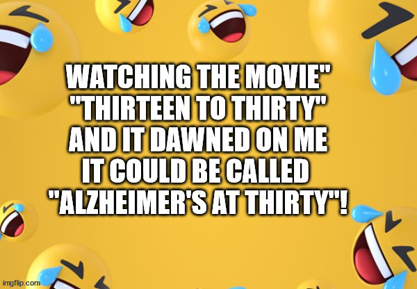 13 To 30 | image tagged in alzheimer's,movies,children,adults,maturity,old age | made w/ Imgflip meme maker